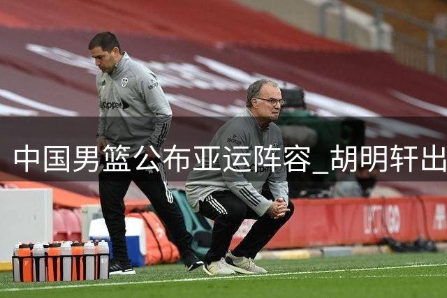 中国男篮公布亚运阵容 胡明轩出任新队长